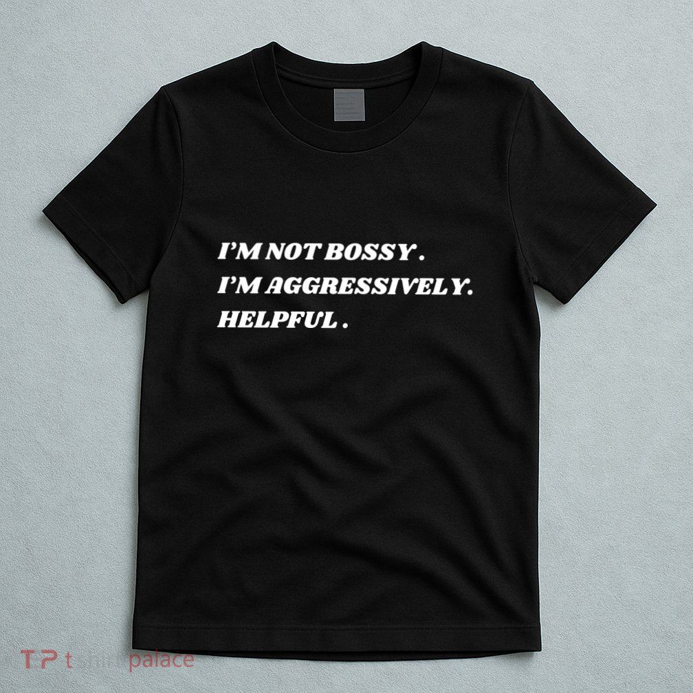 I’M Not Bossy I’M Aggressively Helpful Funny T-Shirt
