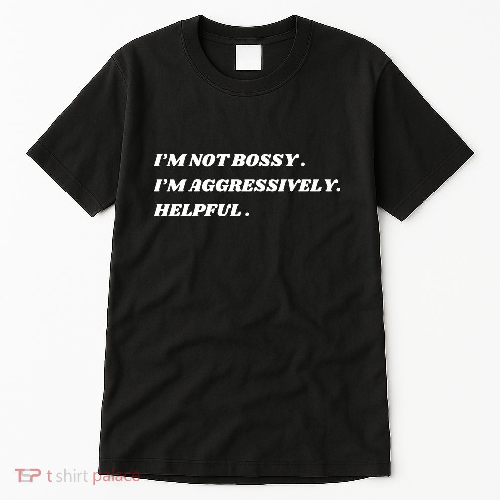 I’M Not Bossy I’M Aggressively Helpful Funny Tall T-Shirt