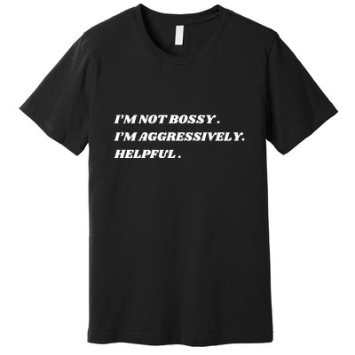 I’M Not Bossy I’M Aggressively Helpful Funny Premium T-Shirt