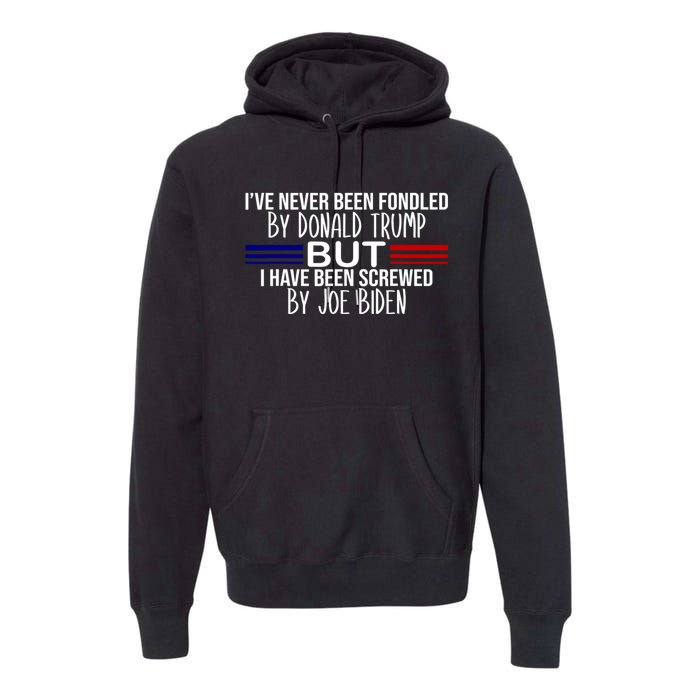 IVe Never Been Fondled By Donald Trump But I Have Been Screwed By Joe Biden Premium Hoodie