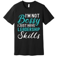 I'm Not Bossy I Just Have Leadership Skills Funny Humor Premium T-Shirt