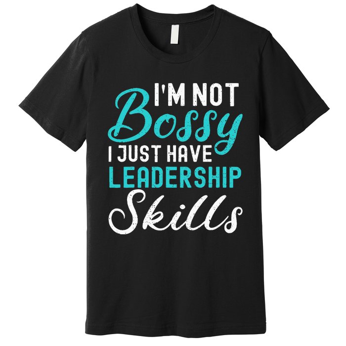 I'm Not Bossy I Just Have Leadership Skills Funny Humor Premium T-Shirt