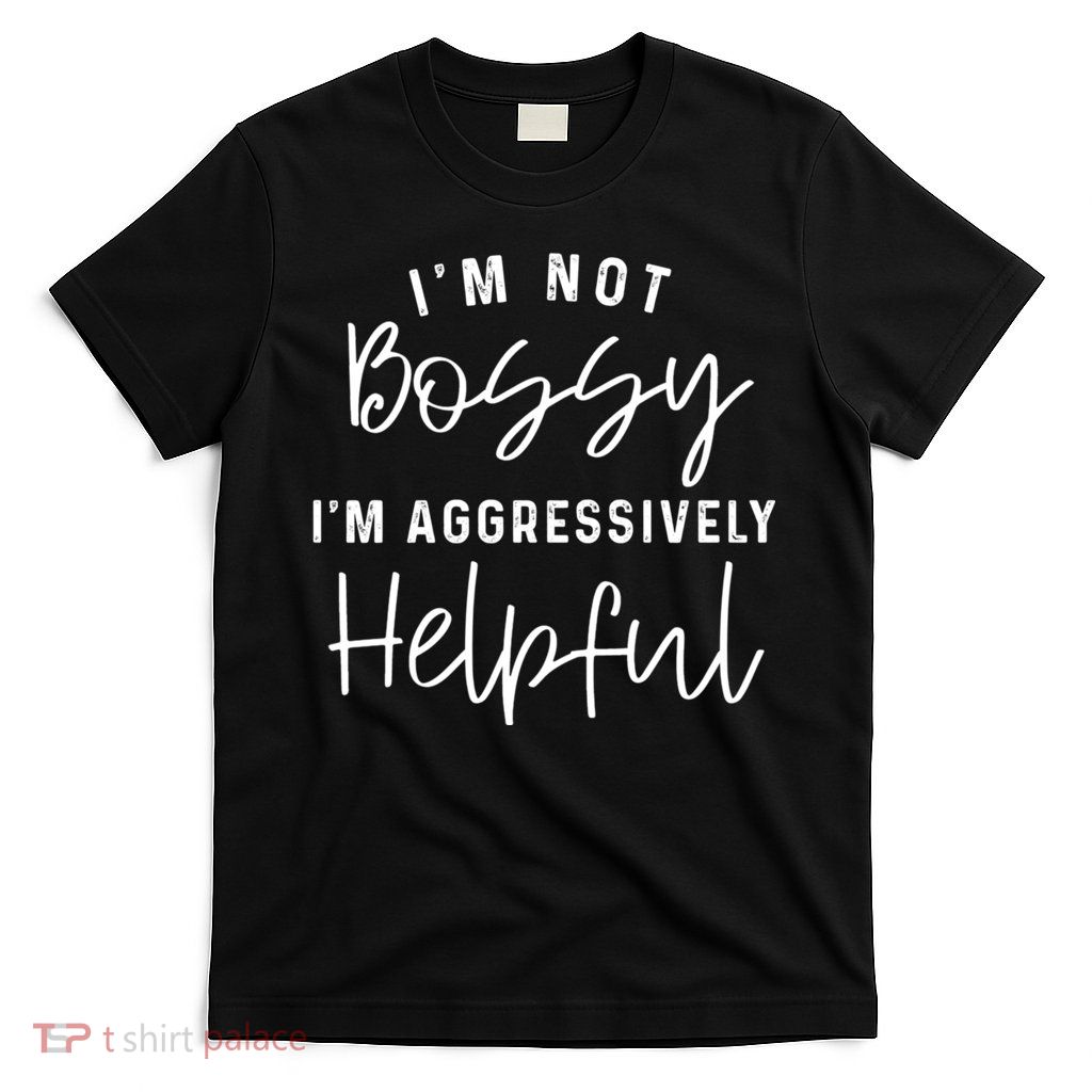 I'm Not Bossy I'm Aggressively Helpful T-Shirt