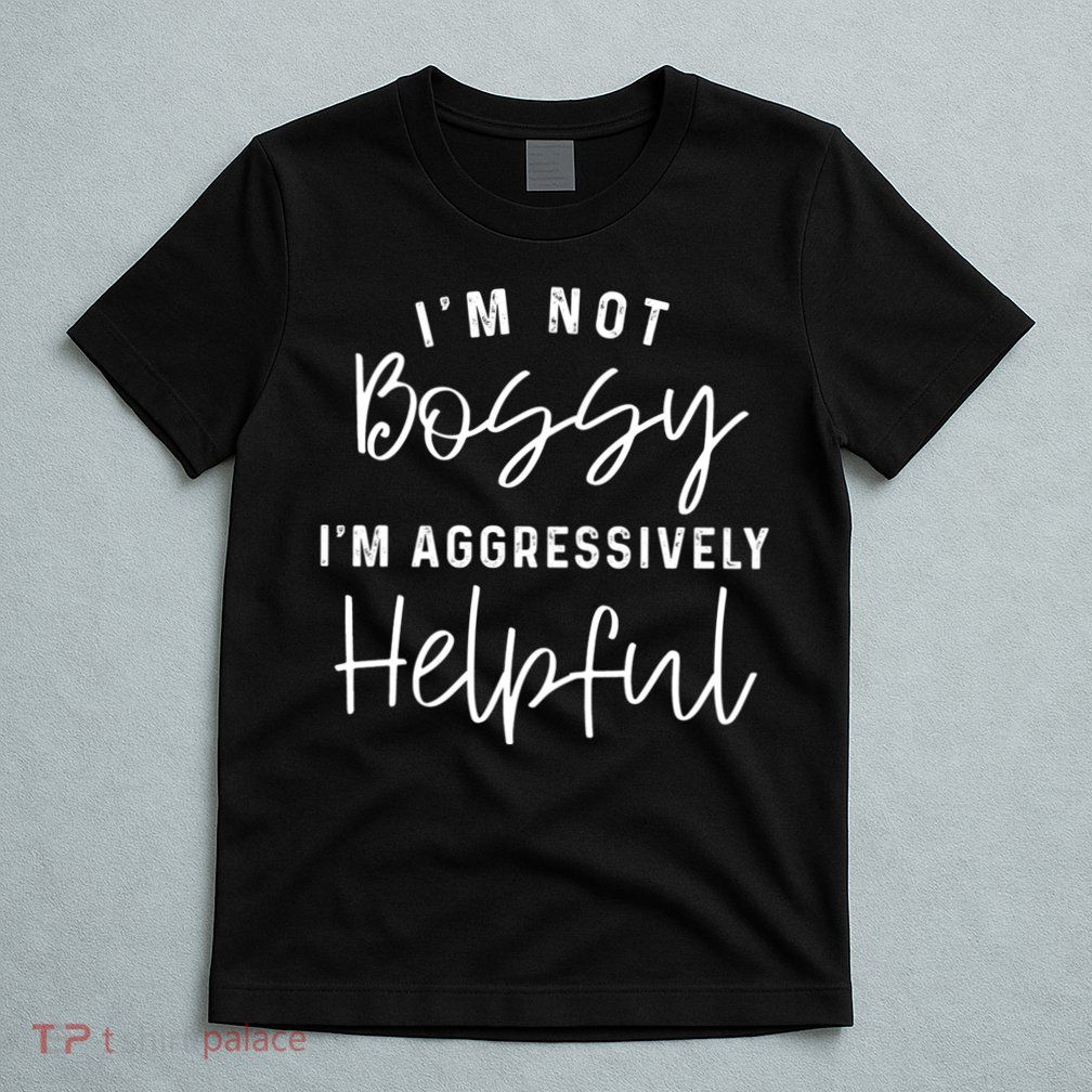 I'm Not Bossy I'm Aggressively Helpful T-Shirt
