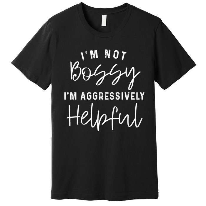 I'm Not Bossy I'm Aggressively Helpful Premium T-Shirt