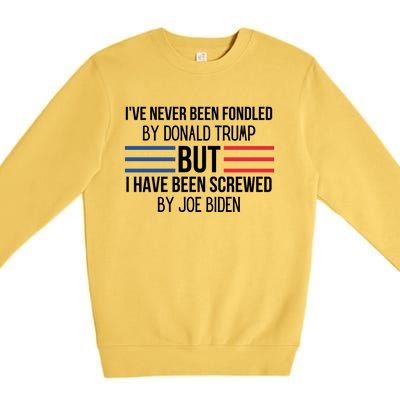 I’ve Never Been Fondled By Donald Trump But I Have Been Screwed By Joe Biden Premium Crewneck Sweatshirt