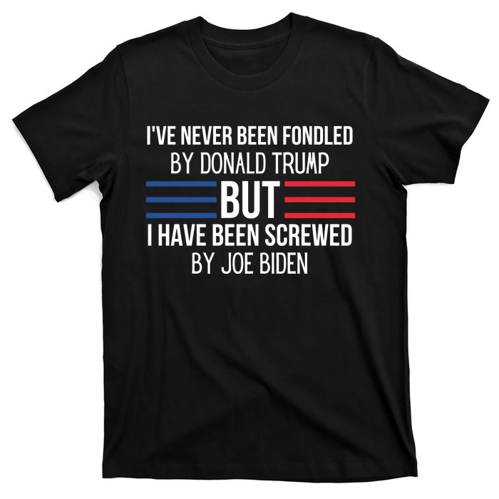 I’ve Never Been Fondled By Donald Trump But I Have Been Screwed By Joe Biden T-Shirt