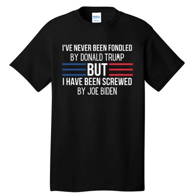 I’ve Never Been Fondled By Donald Trump But I Have Been Screwed By Joe Biden Tall T-Shirt