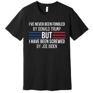 I’ve Never Been Fondled By Donald Trump But I Have Been Screwed By Joe Biden Premium T-Shirt