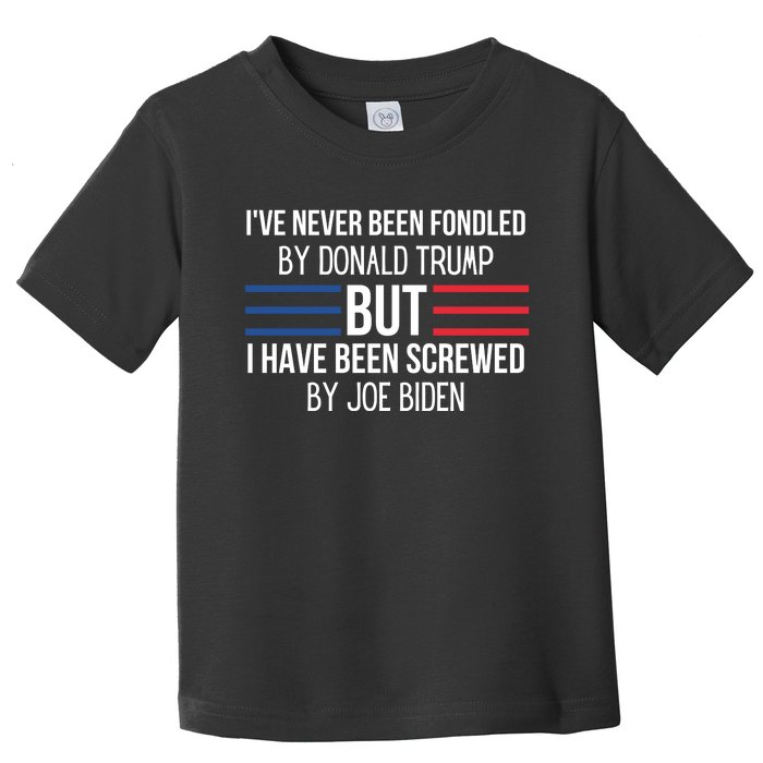 I’ve Never Been Fondled By Donald Trump But I Have Been Screwed By Joe Biden Toddler T-Shirt