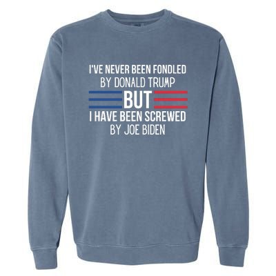 I’ve Never Been Fondled By Donald Trump But I Have Been Screwed By Joe Biden Garment-Dyed Sweatshirt