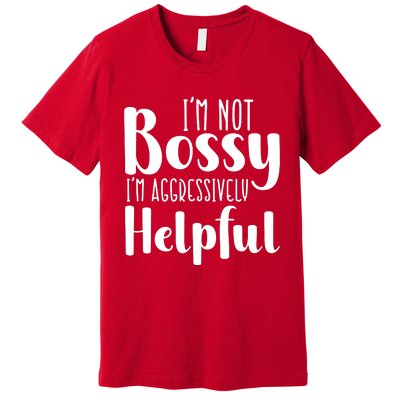 Im Not Bossy Im Aggressively Helpful Premium T-Shirt