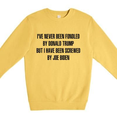 I’ve Never Been Fondled By Donald Trump But I Have Been Screwed By Joe Biden Premium Crewneck Sweatshirt