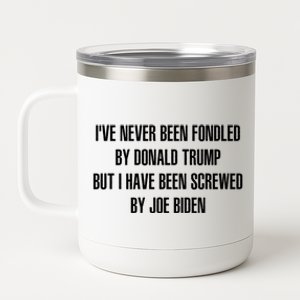 I’ve Never Been Fondled By Donald Trump But I Have Been Screwed By Joe Biden 12 oz Stainless Steel Tumbler Cup