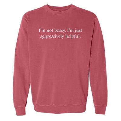 Im Not Bossy Im Just Aggressively Helpful Funny Bossy Slogan Funny Boss Garment-Dyed Sweatshirt