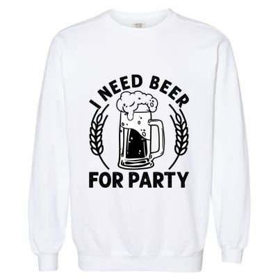 I Need Beer For Party Celebrate Oktoberfest Garment-Dyed Sweatshirt