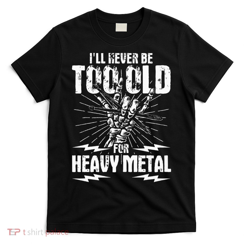 Ill Never Be Too Old For Heavy Metal Heavy Metal Music T-Shirt