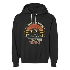 Ill Never Be Too Old To Play With Trains Garment-Dyed Fleece Hoodie