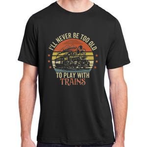 Ill Never Be Too Old To Play With Trains Adult ChromaSoft Performance T-Shirt