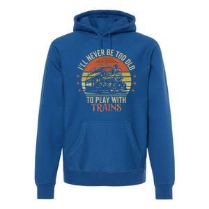 Ill Never Be Too Old To Play With Trains Premium Hoodie