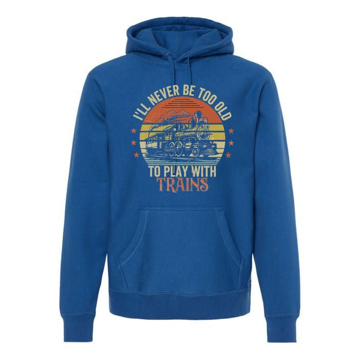 Ill Never Be Too Old To Play With Trains Premium Hoodie