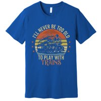 Ill Never Be Too Old To Play With Trains Premium T-Shirt