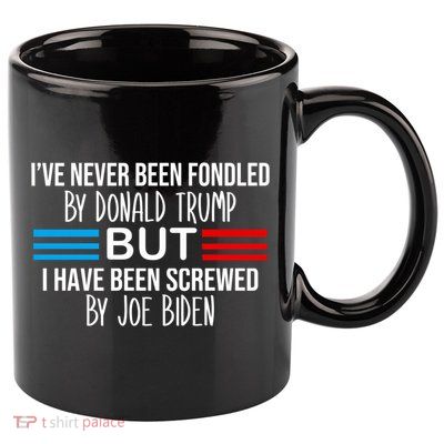 I’ve Never Been Fondled By Donald Trump But Screwed By Biden 11oz C Handle Ceramic Mug