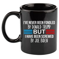 I’ve Never Been Fondled By Donald Trump But Screwed By Biden 11oz C Handle Ceramic Mug