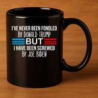 I’ve Never Been Fondled By Donald Trump But Screwed By Biden 11oz C Handle Ceramic Mug