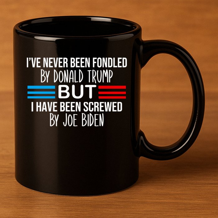 I’ve Never Been Fondled By Donald Trump But Screwed By Biden 11oz C Handle Ceramic Mug