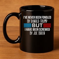 I’ve Never Been Fondled By Donald Trump But Screwed By Biden 11oz C Handle Ceramic Mug