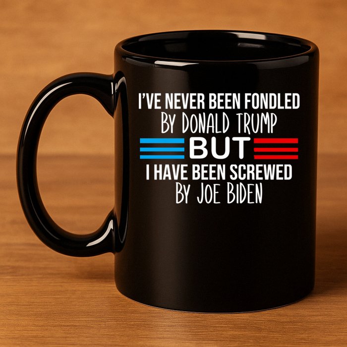 I’ve Never Been Fondled By Donald Trump But Screwed By Biden 11oz C Handle Ceramic Mug