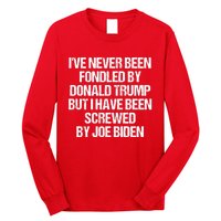 I'VE NEVER BEEN FONDLED BY DONALD TRUMP BUT I HAVE BEEN SCREWED BY JOE BIDEN Long Sleeve Shirt