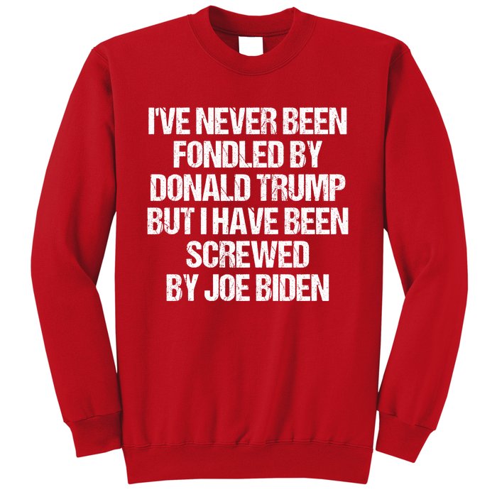 I'VE NEVER BEEN FONDLED BY DONALD TRUMP BUT I HAVE BEEN SCREWED BY JOE BIDEN Sweatshirt