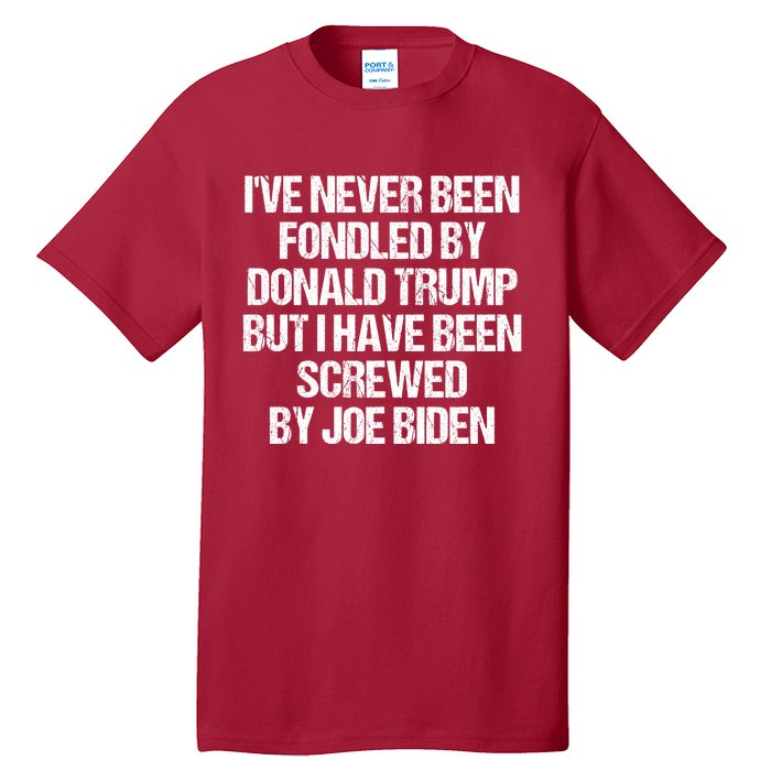 I'VE NEVER BEEN FONDLED BY DONALD TRUMP BUT I HAVE BEEN SCREWED BY JOE BIDEN Tall T-Shirt