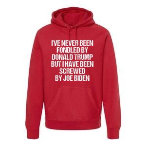 I'VE NEVER BEEN FONDLED BY DONALD TRUMP BUT I HAVE BEEN SCREWED BY JOE BIDEN Premium Hoodie