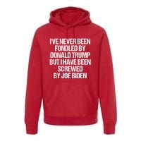 I'VE NEVER BEEN FONDLED BY DONALD TRUMP BUT I HAVE BEEN SCREWED BY JOE BIDEN Premium Hoodie