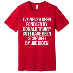 I'VE NEVER BEEN FONDLED BY DONALD TRUMP BUT I HAVE BEEN SCREWED BY JOE BIDEN Premium T-Shirt