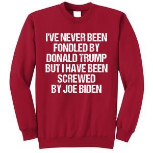 I'VE NEVER BEEN FONDLED BY DONALD TRUMP BUT I HAVE BEEN SCREWED BY JOE BIDEN Tall Sweatshirt