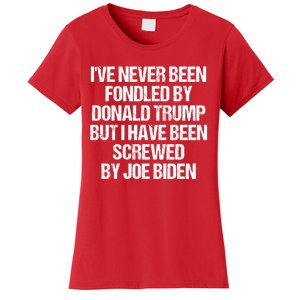 I'VE NEVER BEEN FONDLED BY DONALD TRUMP BUT I HAVE BEEN SCREWED BY JOE BIDEN Women's T-Shirt