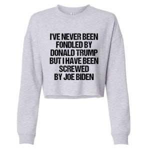 I'VE NEVER BEEN FONDLED BY DONALD TRUMP BUT I HAVE BEEN SCREWED BY JOE BIDEN Cropped Pullover Crew