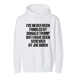 I'VE NEVER BEEN FONDLED BY DONALD TRUMP BUT I HAVE BEEN SCREWED BY JOE BIDEN Garment-Dyed Fleece Hoodie