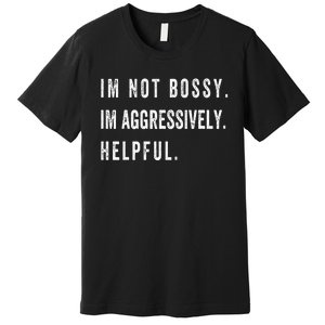 I’m Not Bossy I’m Aggressively Helpful Funny Premium T-Shirt