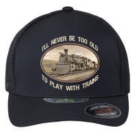 Ill Never Be Too Old To Play With Trains Flexfit Unipanel Trucker Cap