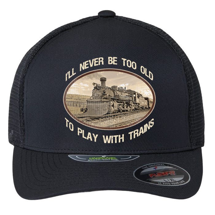 Ill Never Be Too Old To Play With Trains Flexfit Unipanel Trucker Cap