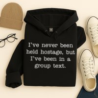 I've Never Been Held Hostage But I Have Been In A Group Text Hoodie
