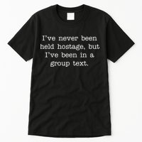 I've Never Been Held Hostage But I Have Been In A Group Text Tall T-Shirt