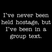 I've Never Been Held Hostage But I Have Been In A Group Text Button