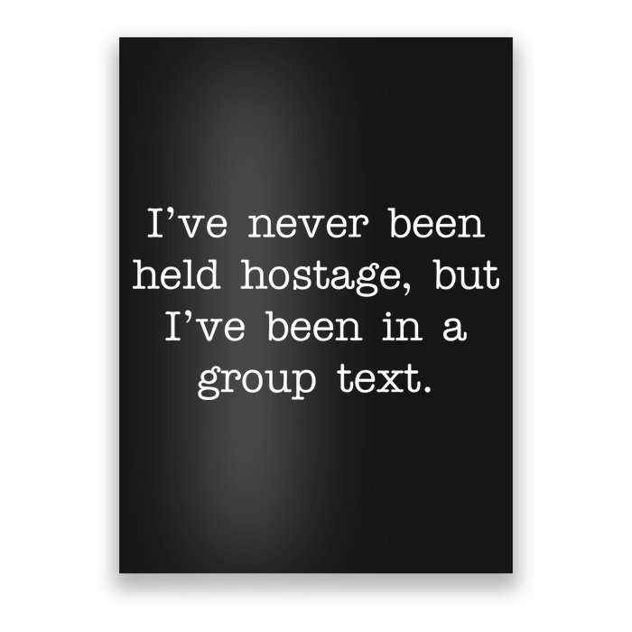 I've Never Been Held Hostage But I Have Been In A Group Text Poster