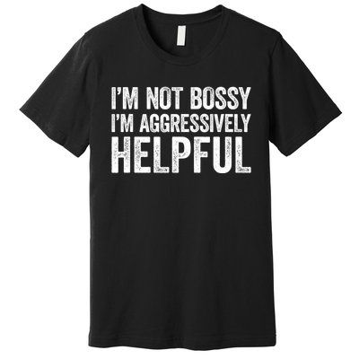 I'm Not Bossy I'm Aggressively Helpful Premium T-Shirt